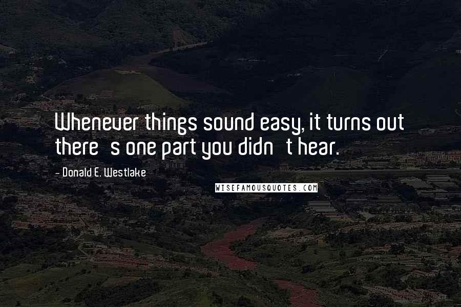 Donald E. Westlake Quotes: Whenever things sound easy, it turns out there's one part you didn't hear.