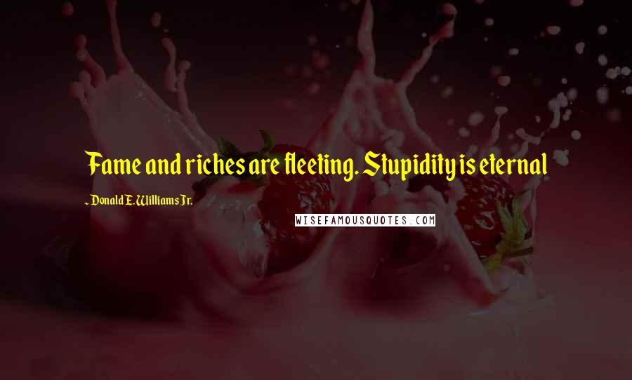 Donald E. Williams Jr. Quotes: Fame and riches are fleeting. Stupidity is eternal