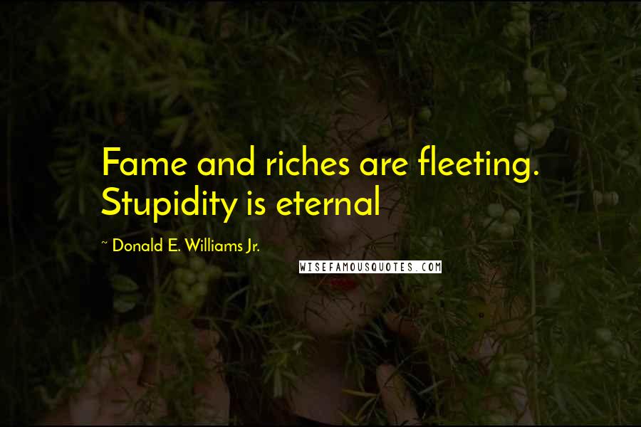 Donald E. Williams Jr. Quotes: Fame and riches are fleeting. Stupidity is eternal