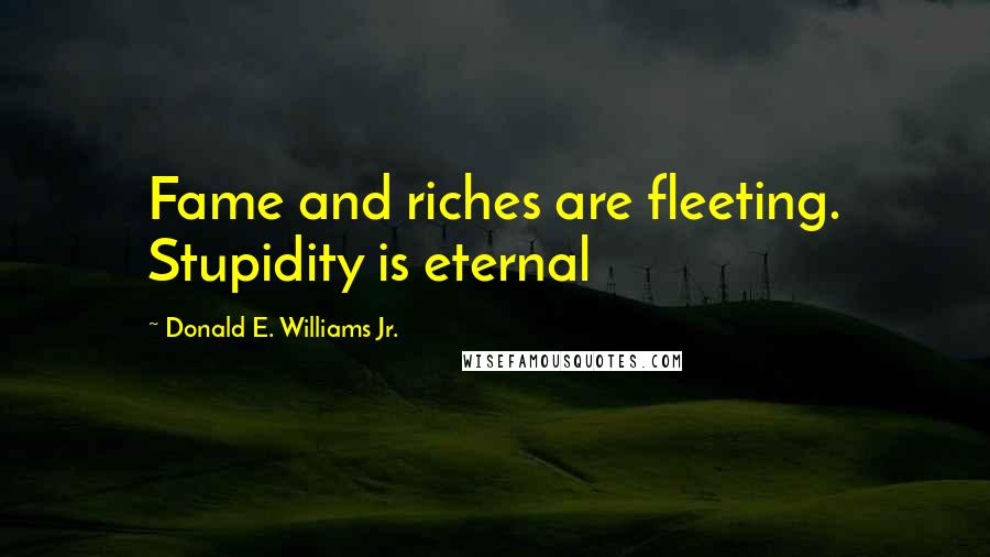 Donald E. Williams Jr. Quotes: Fame and riches are fleeting. Stupidity is eternal