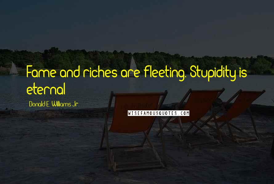 Donald E. Williams Jr. Quotes: Fame and riches are fleeting. Stupidity is eternal