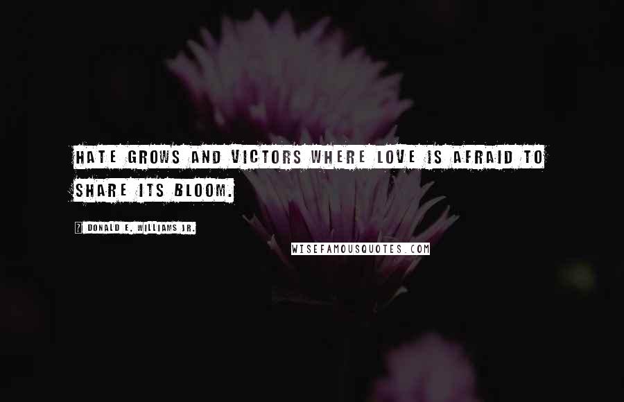 Donald E. Williams Jr. Quotes: Hate grows and victors where love is afraid to share its bloom.