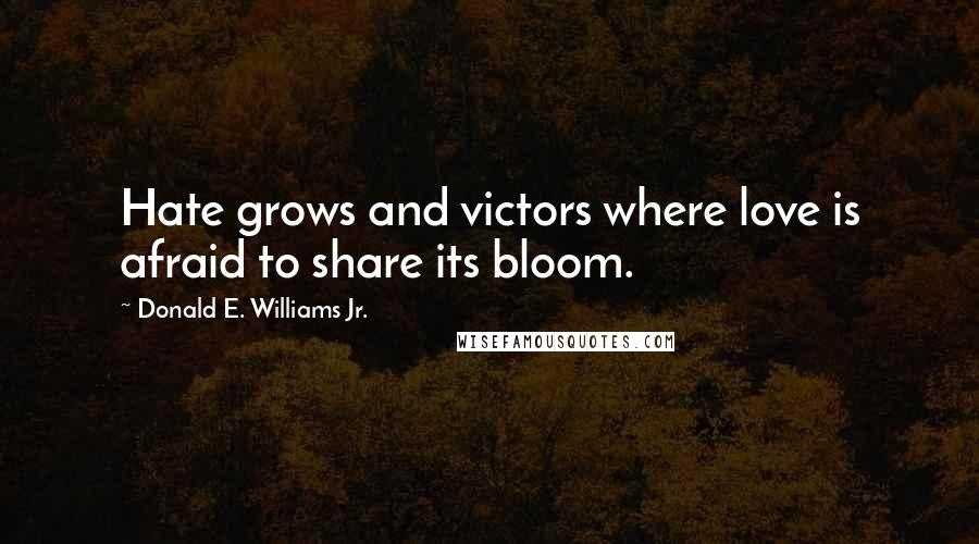 Donald E. Williams Jr. Quotes: Hate grows and victors where love is afraid to share its bloom.