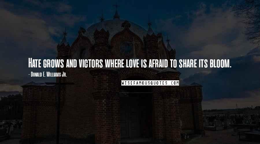 Donald E. Williams Jr. Quotes: Hate grows and victors where love is afraid to share its bloom.