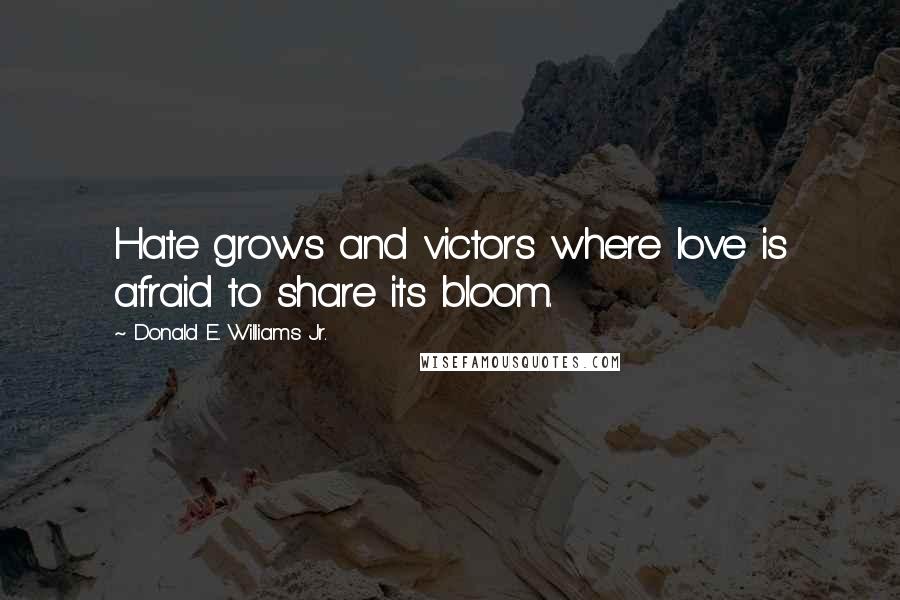 Donald E. Williams Jr. Quotes: Hate grows and victors where love is afraid to share its bloom.