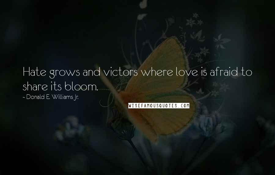 Donald E. Williams Jr. Quotes: Hate grows and victors where love is afraid to share its bloom.