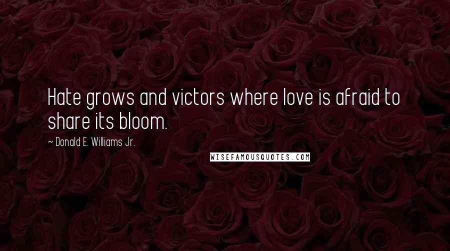 Donald E. Williams Jr. Quotes: Hate grows and victors where love is afraid to share its bloom.