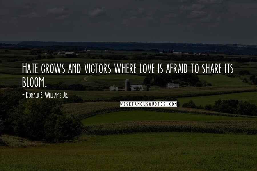 Donald E. Williams Jr. Quotes: Hate grows and victors where love is afraid to share its bloom.