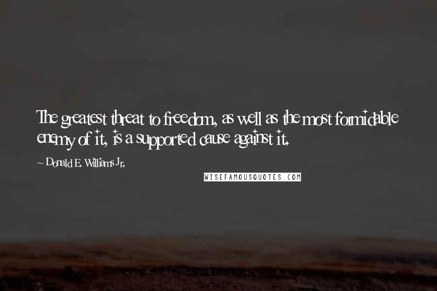Donald E. Williams Jr. Quotes: The greatest threat to freedom, as well as the most formidable enemy of it, is a supported cause against it.