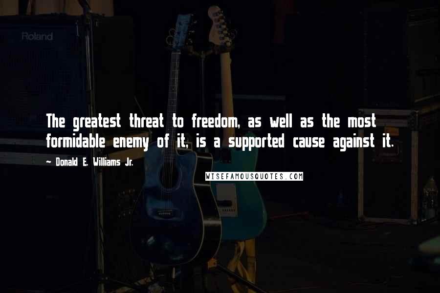 Donald E. Williams Jr. Quotes: The greatest threat to freedom, as well as the most formidable enemy of it, is a supported cause against it.