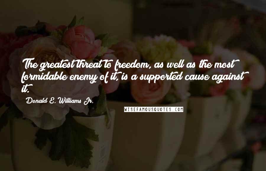 Donald E. Williams Jr. Quotes: The greatest threat to freedom, as well as the most formidable enemy of it, is a supported cause against it.
