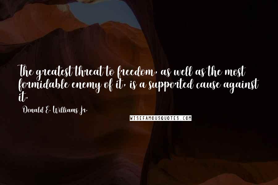 Donald E. Williams Jr. Quotes: The greatest threat to freedom, as well as the most formidable enemy of it, is a supported cause against it.