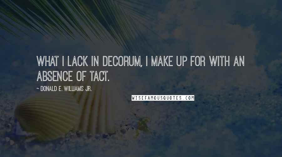 Donald E. Williams Jr. Quotes: What I lack in decorum, I make up for with an absence of tact.