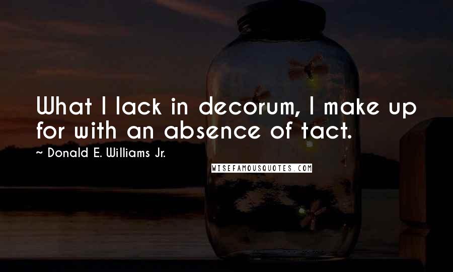 Donald E. Williams Jr. Quotes: What I lack in decorum, I make up for with an absence of tact.