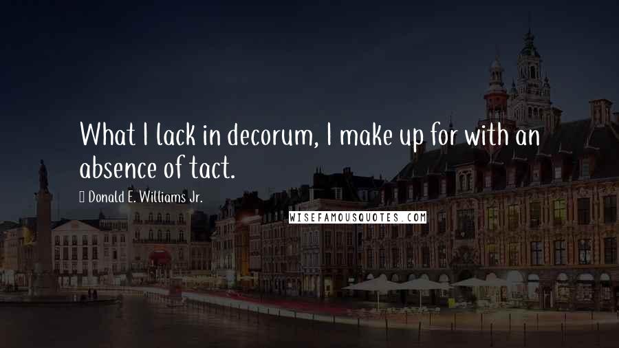 Donald E. Williams Jr. Quotes: What I lack in decorum, I make up for with an absence of tact.
