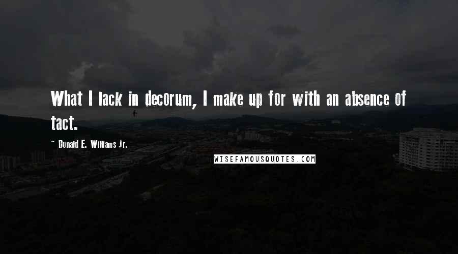 Donald E. Williams Jr. Quotes: What I lack in decorum, I make up for with an absence of tact.