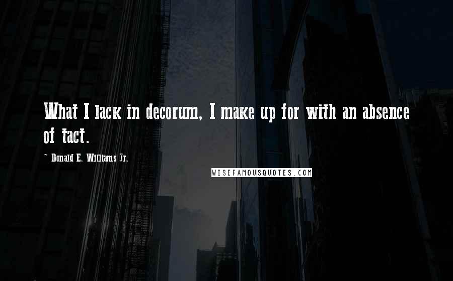 Donald E. Williams Jr. Quotes: What I lack in decorum, I make up for with an absence of tact.