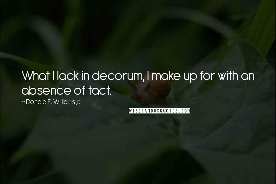 Donald E. Williams Jr. Quotes: What I lack in decorum, I make up for with an absence of tact.