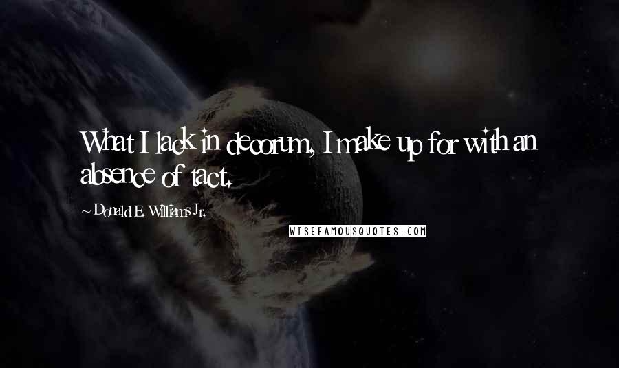 Donald E. Williams Jr. Quotes: What I lack in decorum, I make up for with an absence of tact.