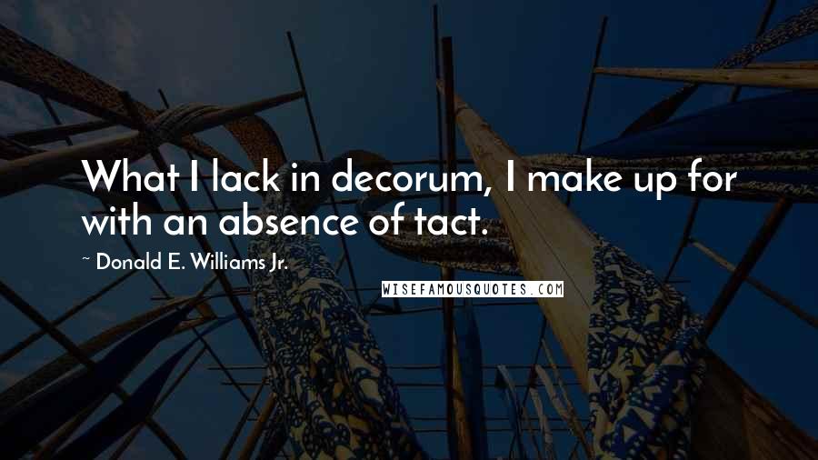 Donald E. Williams Jr. Quotes: What I lack in decorum, I make up for with an absence of tact.