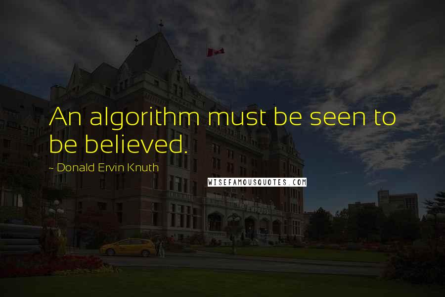 Donald Ervin Knuth Quotes: An algorithm must be seen to be believed.