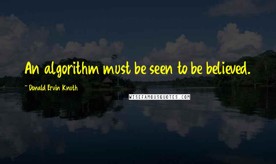 Donald Ervin Knuth Quotes: An algorithm must be seen to be believed.