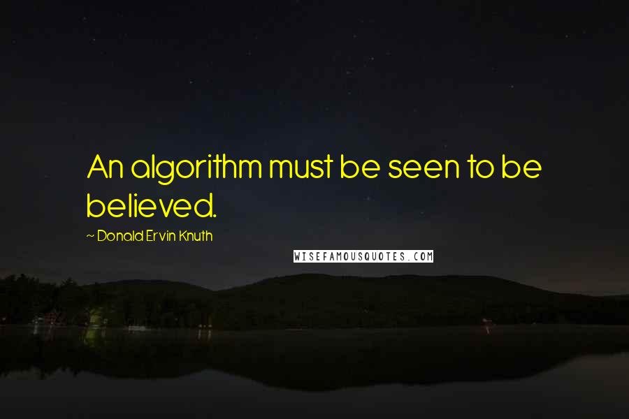 Donald Ervin Knuth Quotes: An algorithm must be seen to be believed.