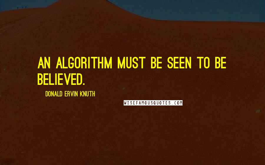 Donald Ervin Knuth Quotes: An algorithm must be seen to be believed.