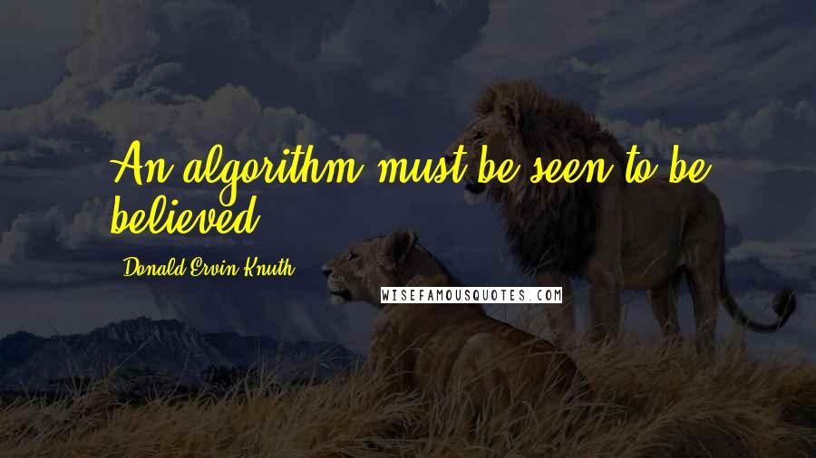 Donald Ervin Knuth Quotes: An algorithm must be seen to be believed.