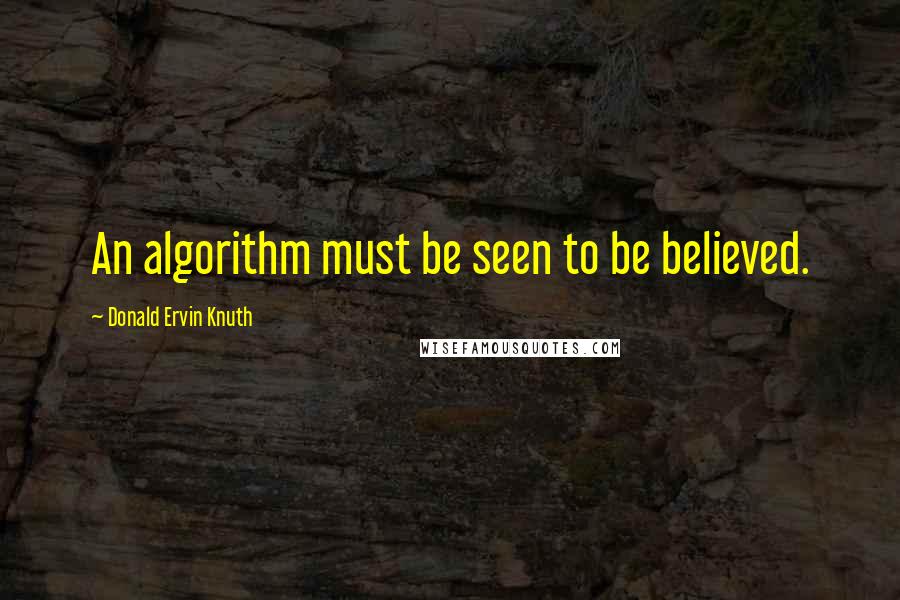 Donald Ervin Knuth Quotes: An algorithm must be seen to be believed.