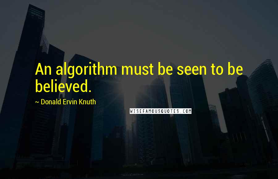 Donald Ervin Knuth Quotes: An algorithm must be seen to be believed.