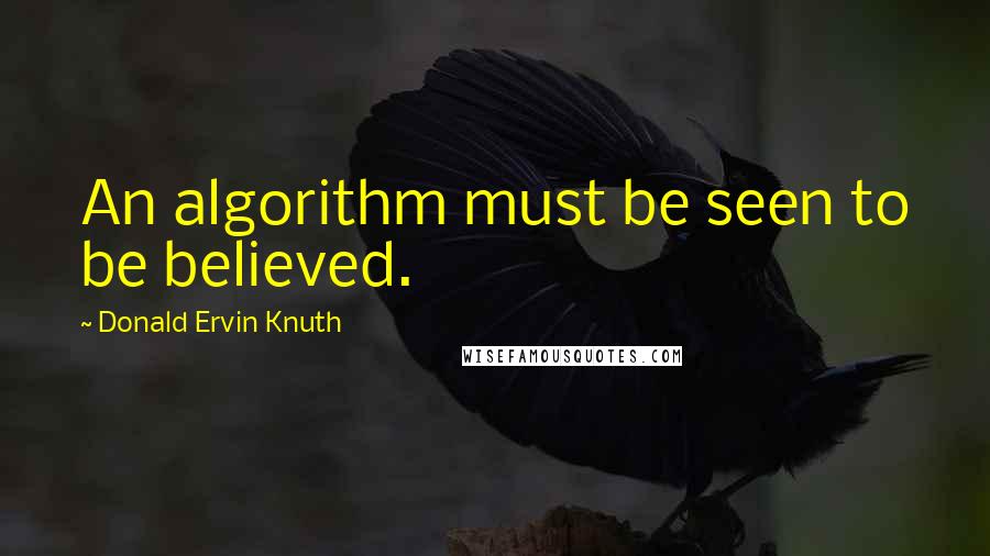 Donald Ervin Knuth Quotes: An algorithm must be seen to be believed.