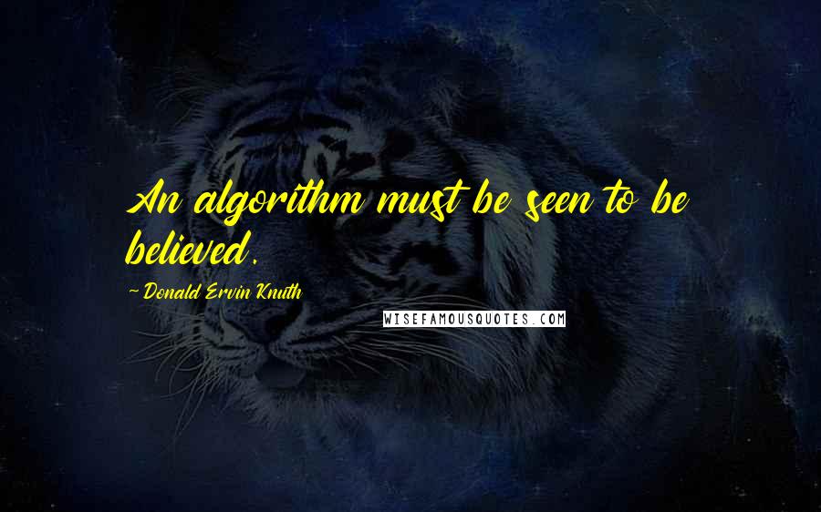 Donald Ervin Knuth Quotes: An algorithm must be seen to be believed.