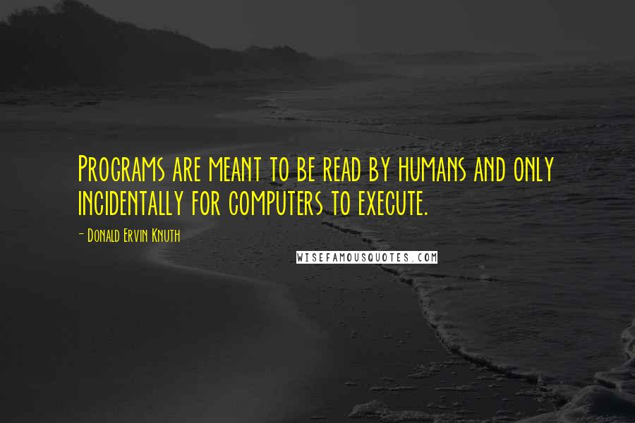 Donald Ervin Knuth Quotes: Programs are meant to be read by humans and only incidentally for computers to execute.