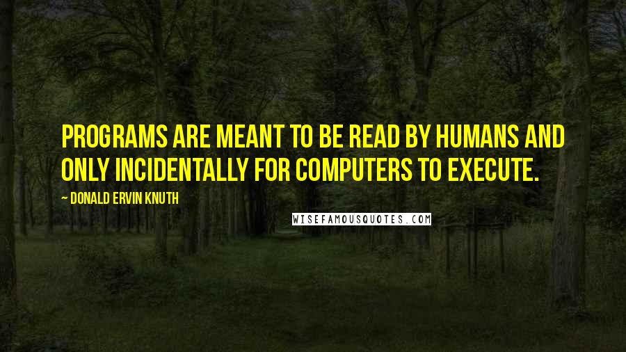 Donald Ervin Knuth Quotes: Programs are meant to be read by humans and only incidentally for computers to execute.