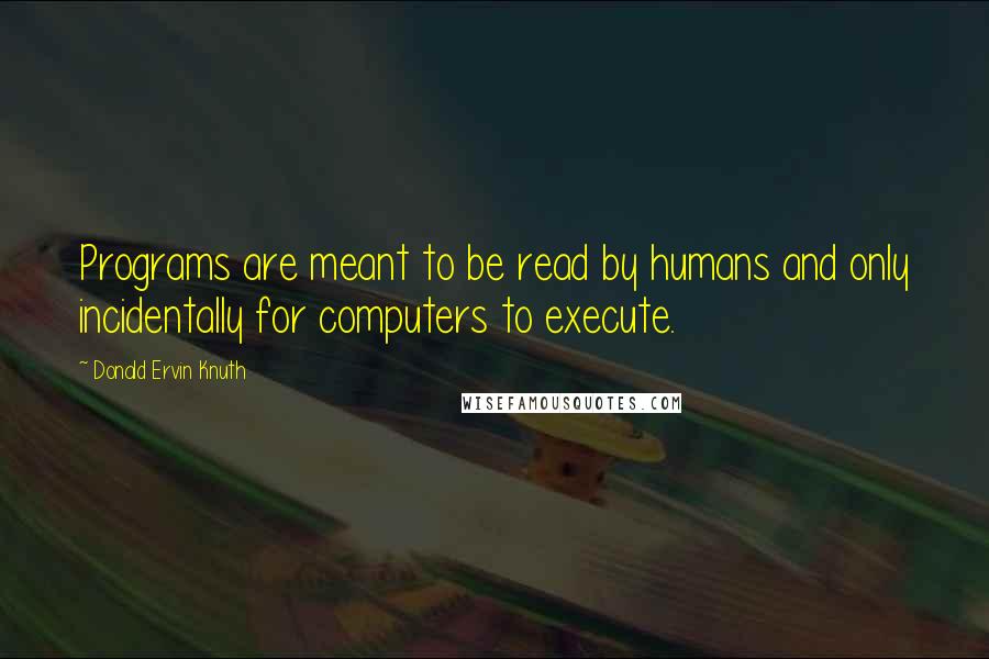 Donald Ervin Knuth Quotes: Programs are meant to be read by humans and only incidentally for computers to execute.