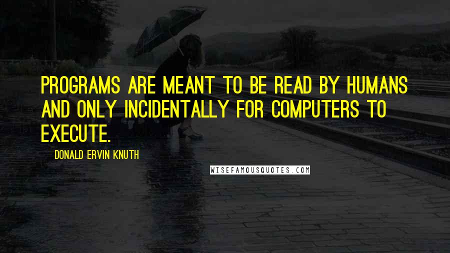 Donald Ervin Knuth Quotes: Programs are meant to be read by humans and only incidentally for computers to execute.