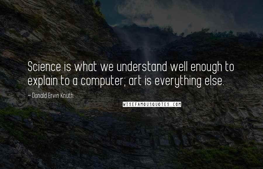 Donald Ervin Knuth Quotes: Science is what we understand well enough to explain to a computer; art is everything else.