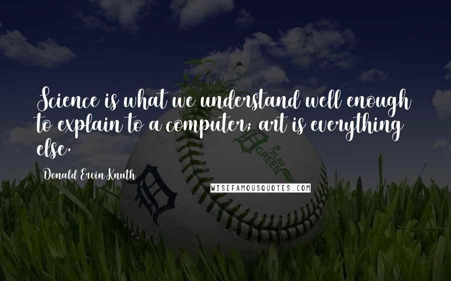 Donald Ervin Knuth Quotes: Science is what we understand well enough to explain to a computer; art is everything else.