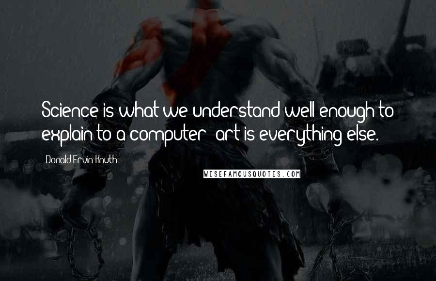 Donald Ervin Knuth Quotes: Science is what we understand well enough to explain to a computer; art is everything else.
