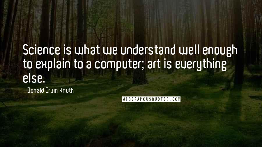 Donald Ervin Knuth Quotes: Science is what we understand well enough to explain to a computer; art is everything else.