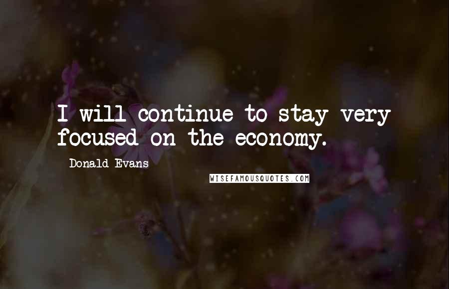 Donald Evans Quotes: I will continue to stay very focused on the economy.