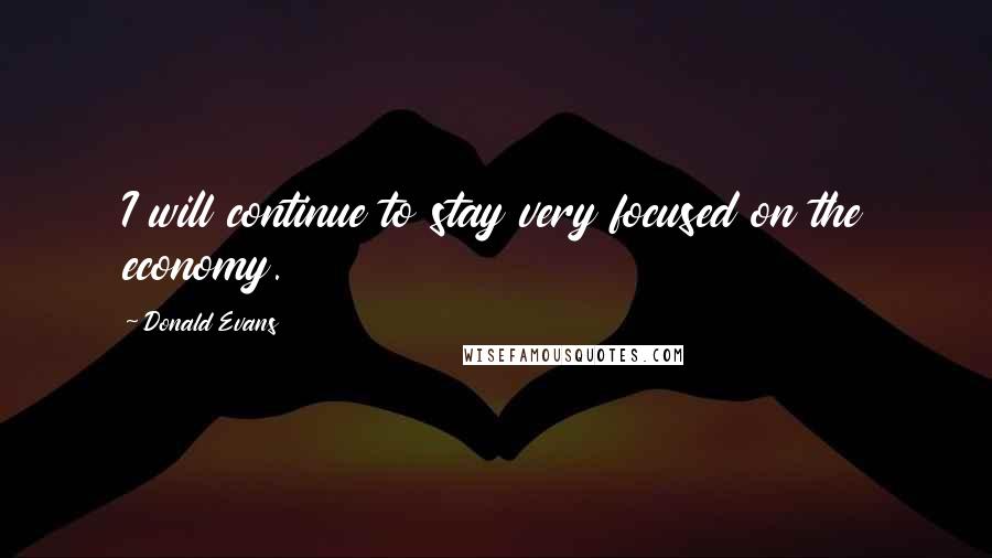 Donald Evans Quotes: I will continue to stay very focused on the economy.