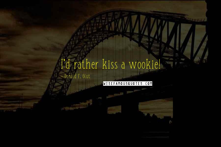 Donald F. Glut Quotes: I'd rather kiss a wookie!
