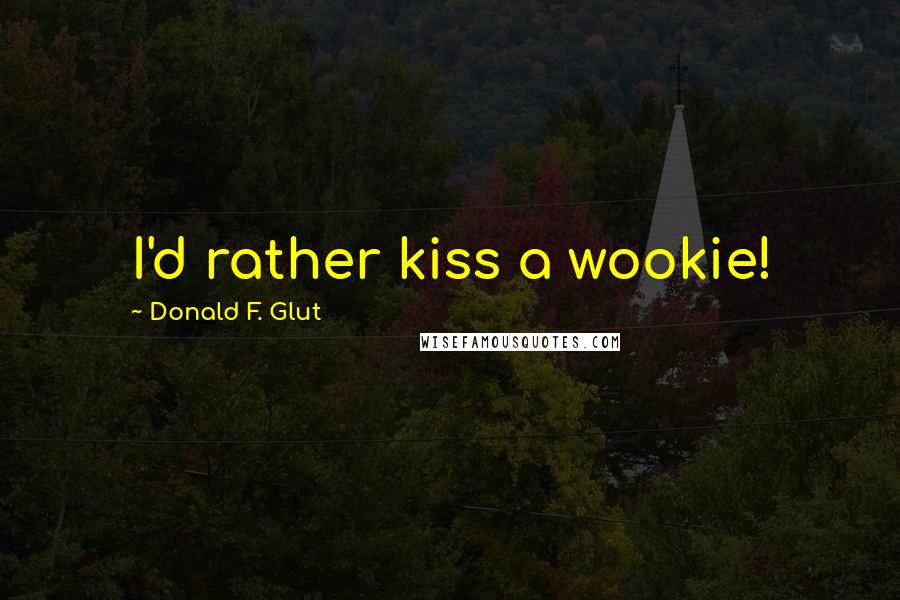 Donald F. Glut Quotes: I'd rather kiss a wookie!