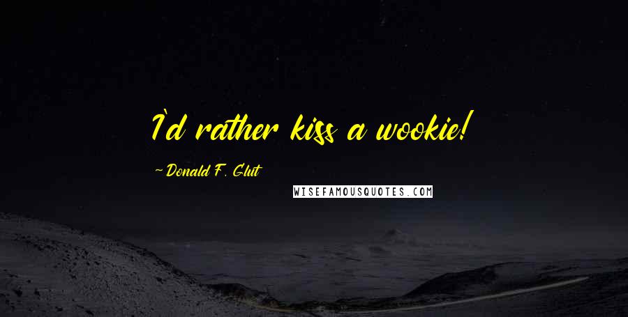 Donald F. Glut Quotes: I'd rather kiss a wookie!