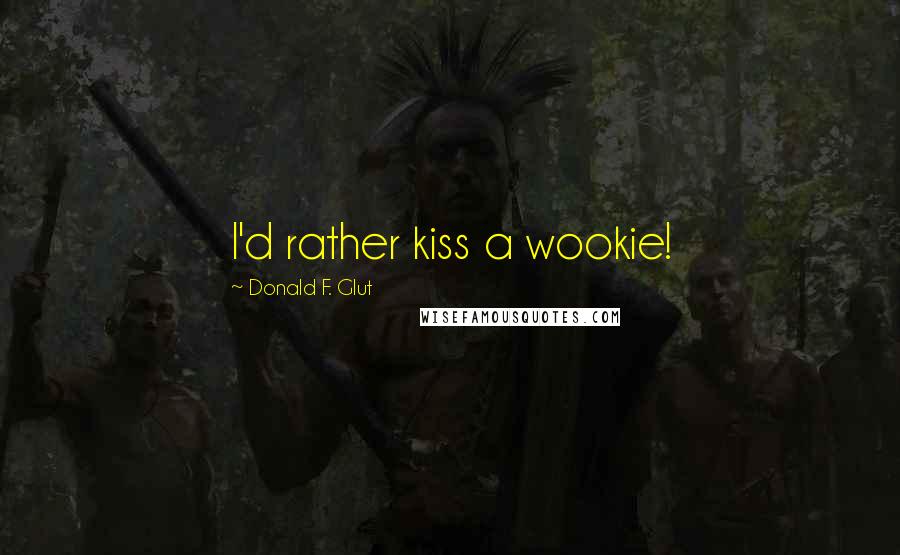 Donald F. Glut Quotes: I'd rather kiss a wookie!