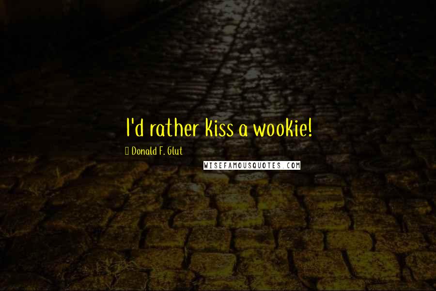 Donald F. Glut Quotes: I'd rather kiss a wookie!