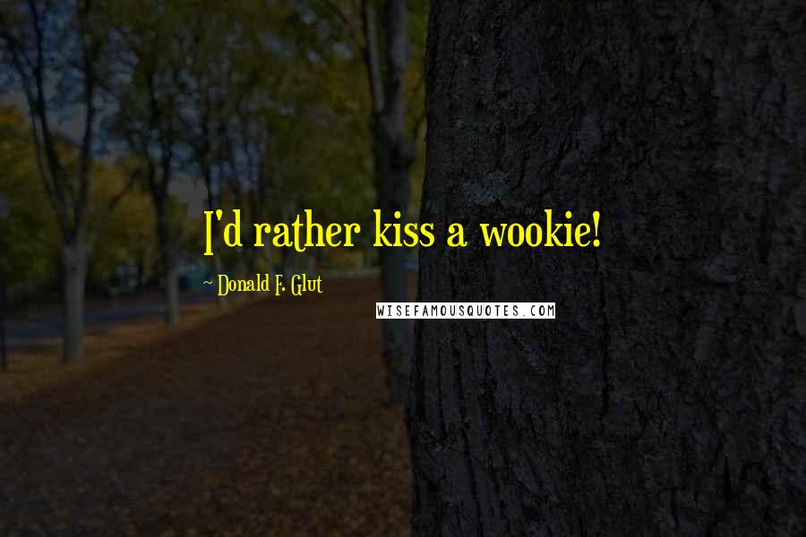 Donald F. Glut Quotes: I'd rather kiss a wookie!