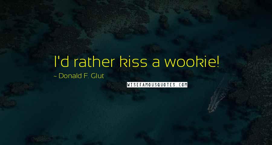 Donald F. Glut Quotes: I'd rather kiss a wookie!